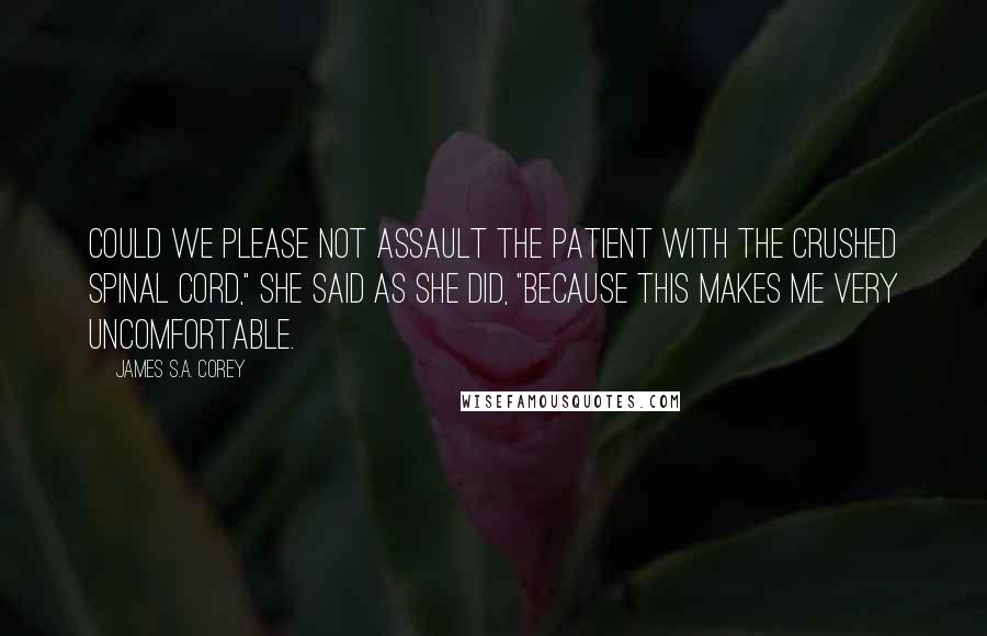 James S.A. Corey Quotes: Could we please not assault the patient with the crushed spinal cord," she said as she did, "because this makes me very uncomfortable.