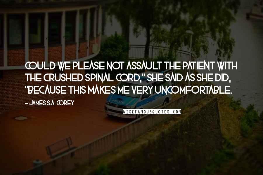 James S.A. Corey Quotes: Could we please not assault the patient with the crushed spinal cord," she said as she did, "because this makes me very uncomfortable.
