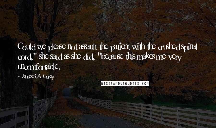 James S.A. Corey Quotes: Could we please not assault the patient with the crushed spinal cord," she said as she did, "because this makes me very uncomfortable.