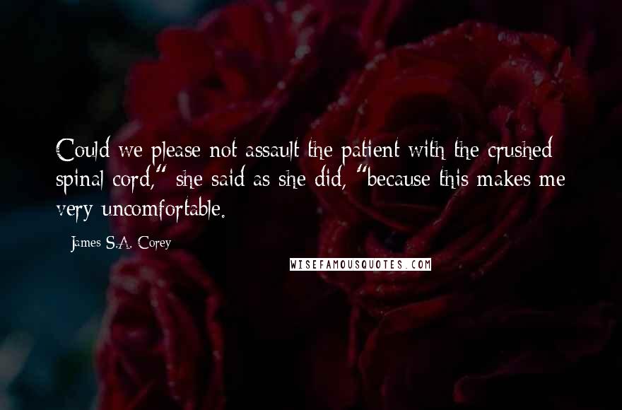 James S.A. Corey Quotes: Could we please not assault the patient with the crushed spinal cord," she said as she did, "because this makes me very uncomfortable.