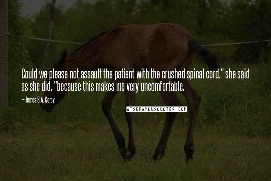 James S.A. Corey Quotes: Could we please not assault the patient with the crushed spinal cord," she said as she did, "because this makes me very uncomfortable.