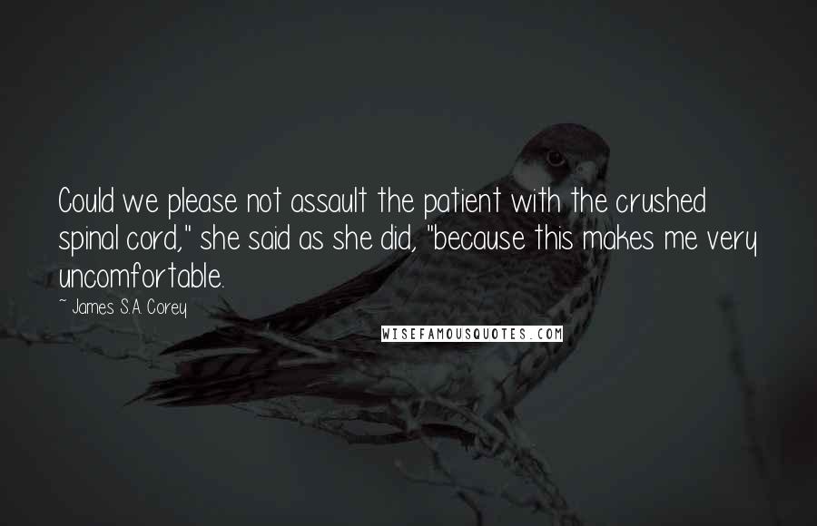 James S.A. Corey Quotes: Could we please not assault the patient with the crushed spinal cord," she said as she did, "because this makes me very uncomfortable.