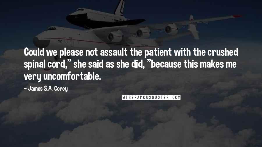 James S.A. Corey Quotes: Could we please not assault the patient with the crushed spinal cord," she said as she did, "because this makes me very uncomfortable.