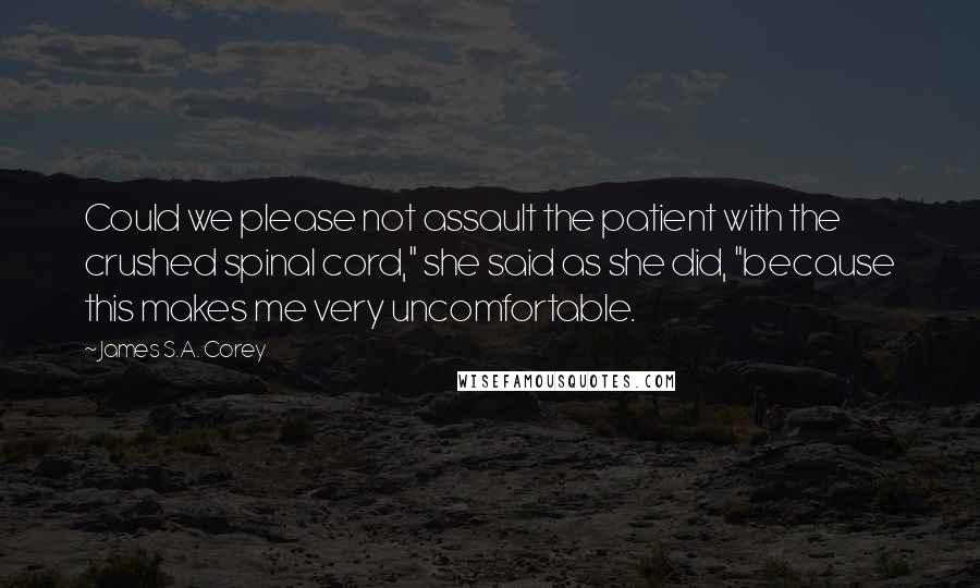 James S.A. Corey Quotes: Could we please not assault the patient with the crushed spinal cord," she said as she did, "because this makes me very uncomfortable.