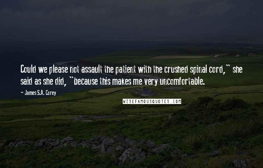 James S.A. Corey Quotes: Could we please not assault the patient with the crushed spinal cord," she said as she did, "because this makes me very uncomfortable.