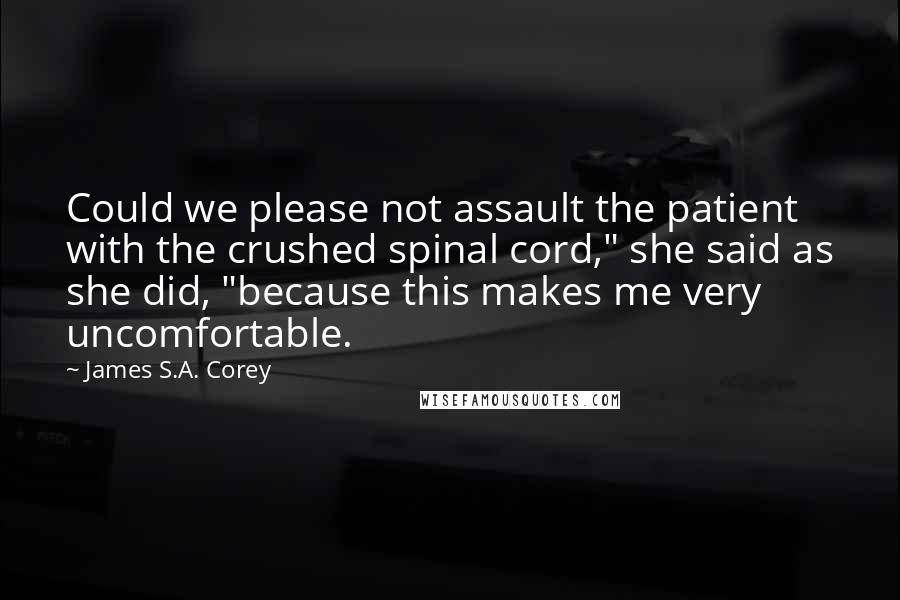 James S.A. Corey Quotes: Could we please not assault the patient with the crushed spinal cord," she said as she did, "because this makes me very uncomfortable.