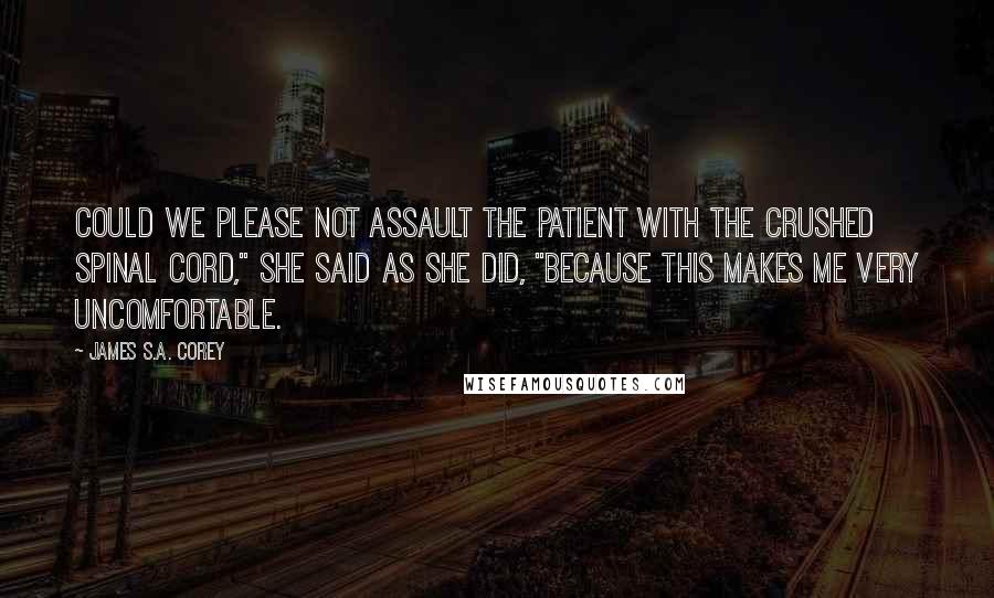 James S.A. Corey Quotes: Could we please not assault the patient with the crushed spinal cord," she said as she did, "because this makes me very uncomfortable.