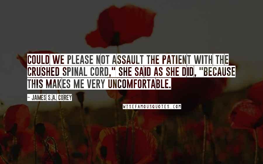 James S.A. Corey Quotes: Could we please not assault the patient with the crushed spinal cord," she said as she did, "because this makes me very uncomfortable.