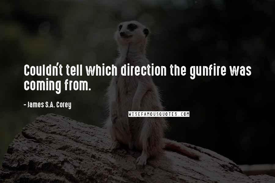 James S.A. Corey Quotes: Couldn't tell which direction the gunfire was coming from.