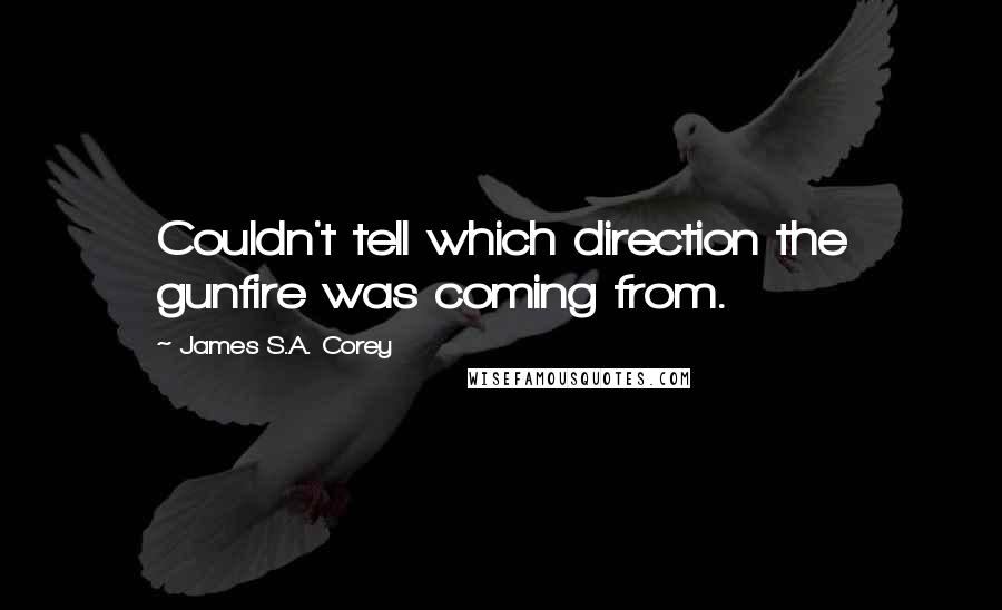 James S.A. Corey Quotes: Couldn't tell which direction the gunfire was coming from.