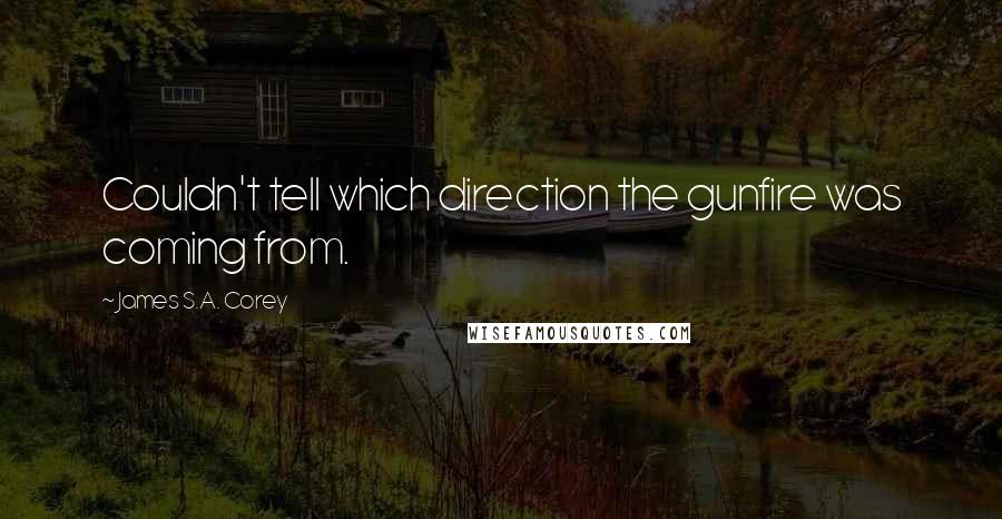 James S.A. Corey Quotes: Couldn't tell which direction the gunfire was coming from.