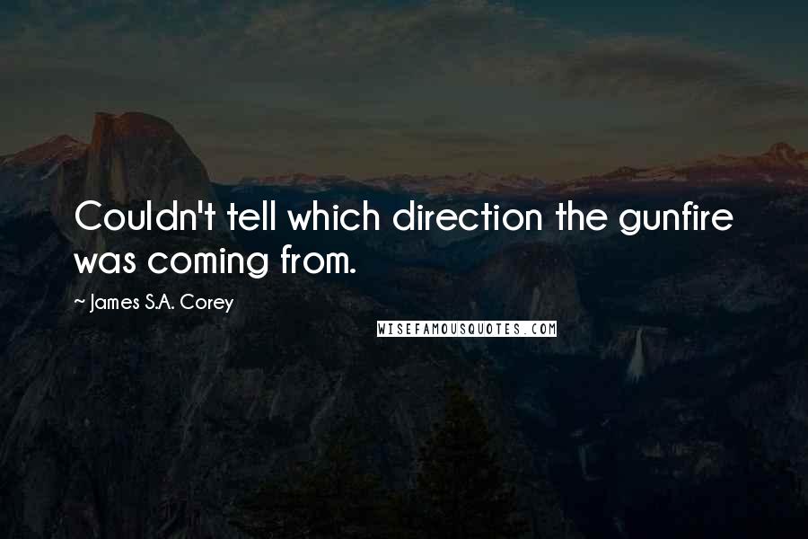 James S.A. Corey Quotes: Couldn't tell which direction the gunfire was coming from.