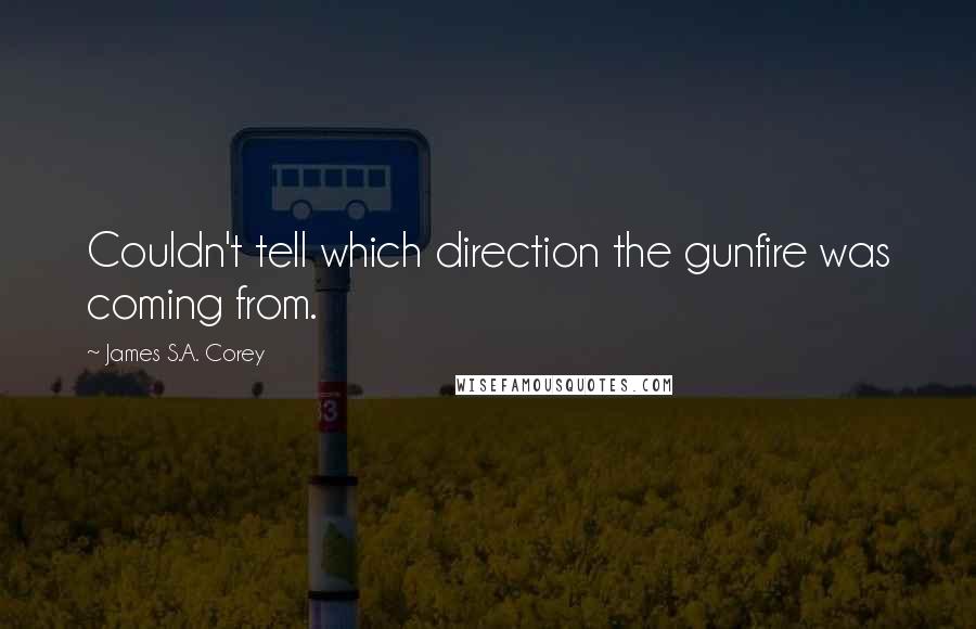 James S.A. Corey Quotes: Couldn't tell which direction the gunfire was coming from.