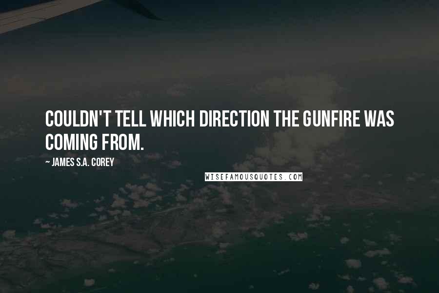 James S.A. Corey Quotes: Couldn't tell which direction the gunfire was coming from.