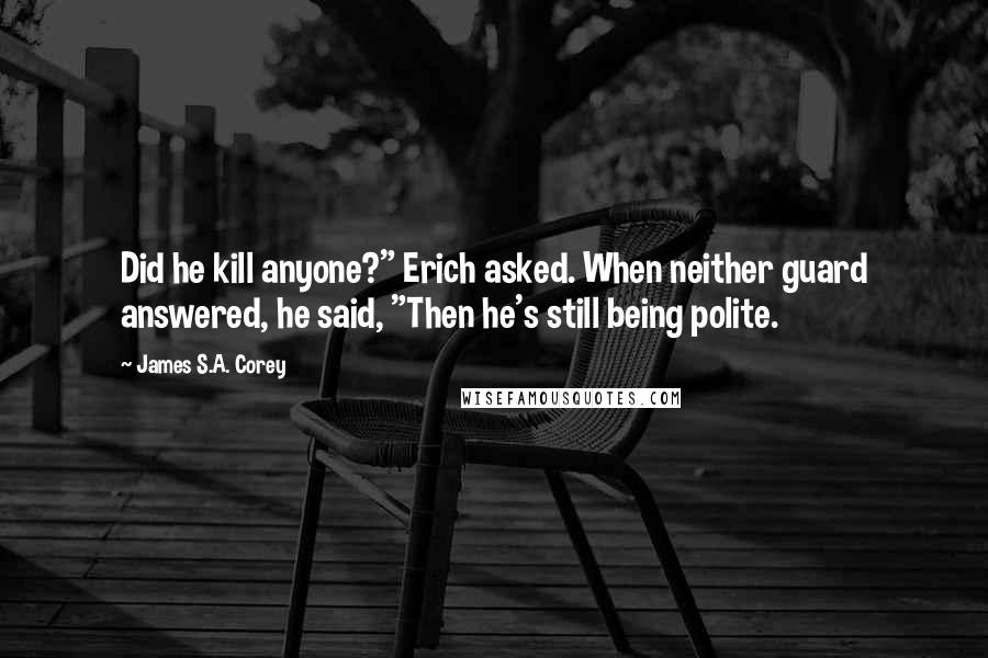 James S.A. Corey Quotes: Did he kill anyone?" Erich asked. When neither guard answered, he said, "Then he's still being polite.