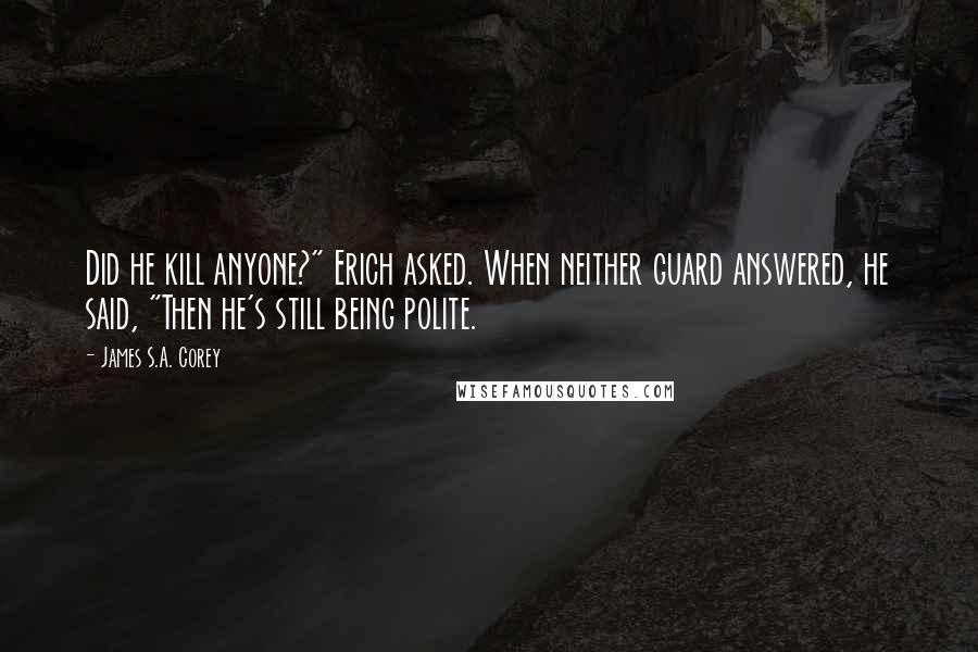 James S.A. Corey Quotes: Did he kill anyone?" Erich asked. When neither guard answered, he said, "Then he's still being polite.