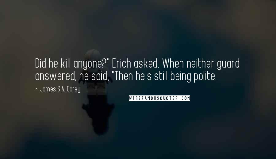 James S.A. Corey Quotes: Did he kill anyone?" Erich asked. When neither guard answered, he said, "Then he's still being polite.