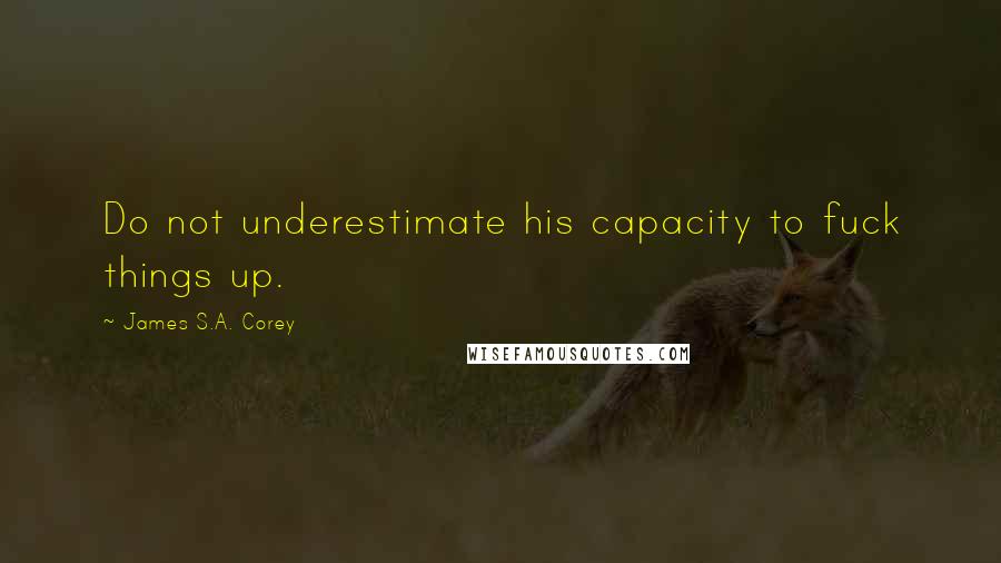 James S.A. Corey Quotes: Do not underestimate his capacity to fuck things up.