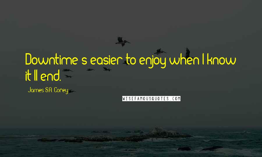 James S.A. Corey Quotes: Downtime's easier to enjoy when I know it'll end.
