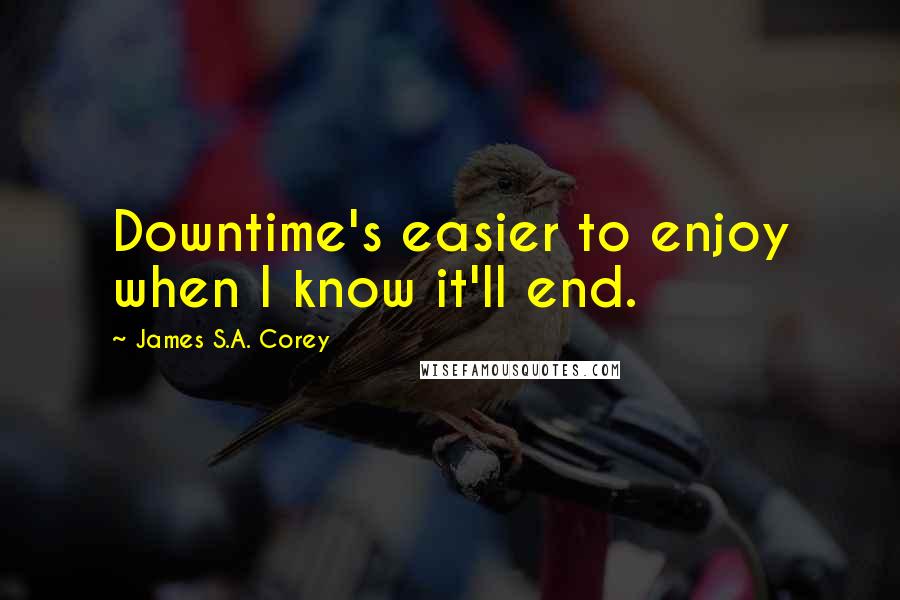 James S.A. Corey Quotes: Downtime's easier to enjoy when I know it'll end.