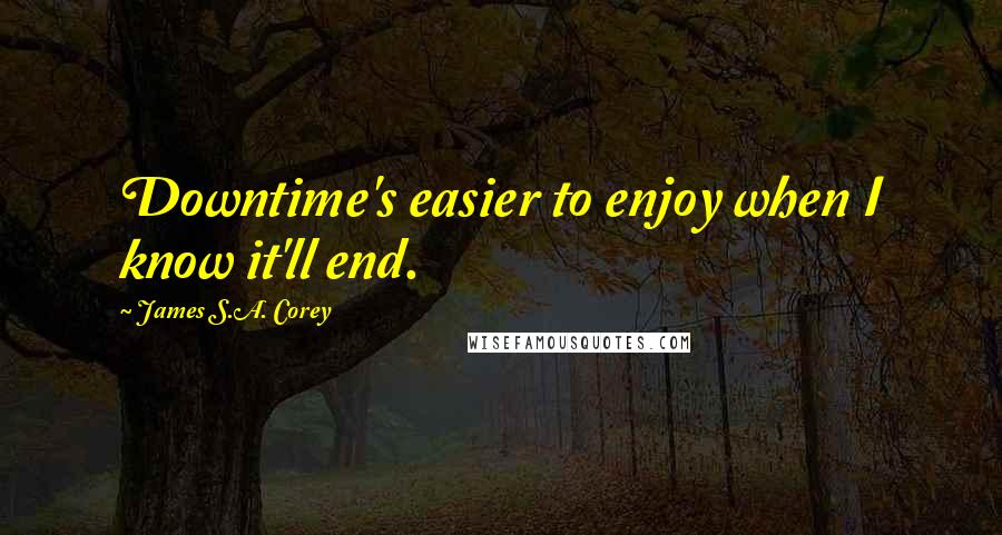 James S.A. Corey Quotes: Downtime's easier to enjoy when I know it'll end.