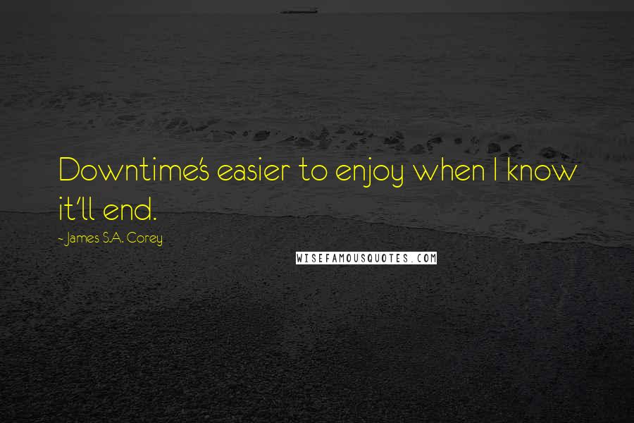 James S.A. Corey Quotes: Downtime's easier to enjoy when I know it'll end.