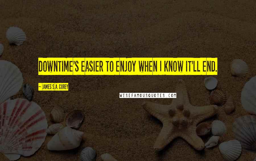 James S.A. Corey Quotes: Downtime's easier to enjoy when I know it'll end.