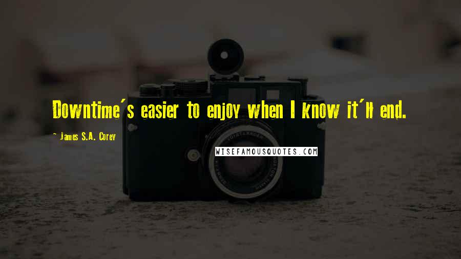 James S.A. Corey Quotes: Downtime's easier to enjoy when I know it'll end.