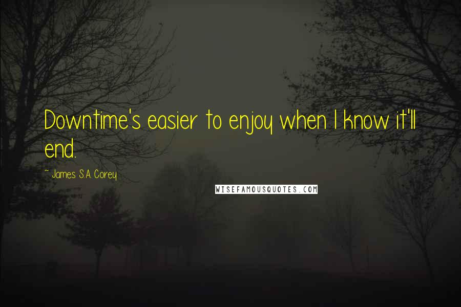 James S.A. Corey Quotes: Downtime's easier to enjoy when I know it'll end.
