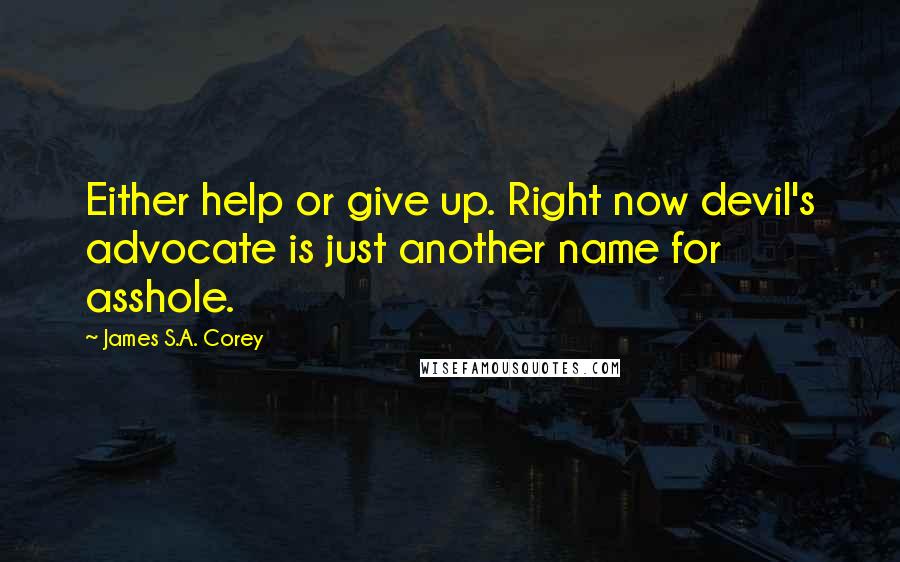James S.A. Corey Quotes: Either help or give up. Right now devil's advocate is just another name for asshole.