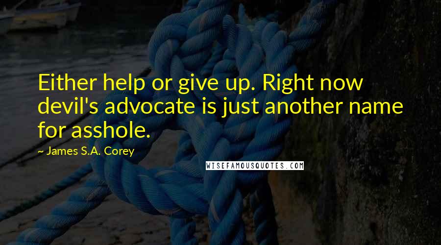 James S.A. Corey Quotes: Either help or give up. Right now devil's advocate is just another name for asshole.