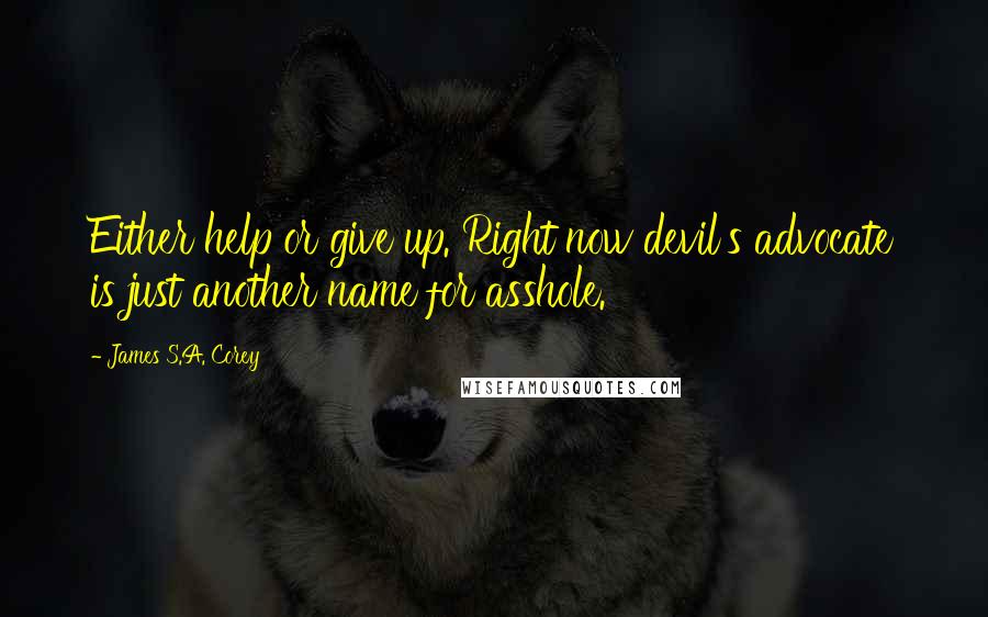 James S.A. Corey Quotes: Either help or give up. Right now devil's advocate is just another name for asshole.