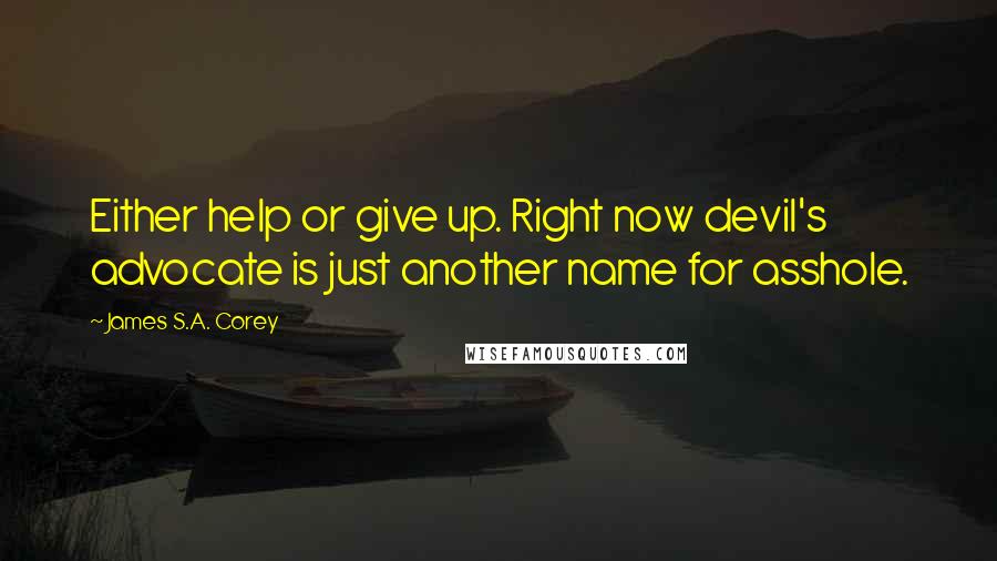 James S.A. Corey Quotes: Either help or give up. Right now devil's advocate is just another name for asshole.