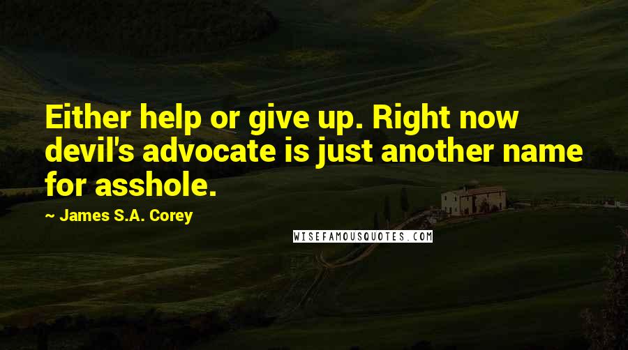 James S.A. Corey Quotes: Either help or give up. Right now devil's advocate is just another name for asshole.