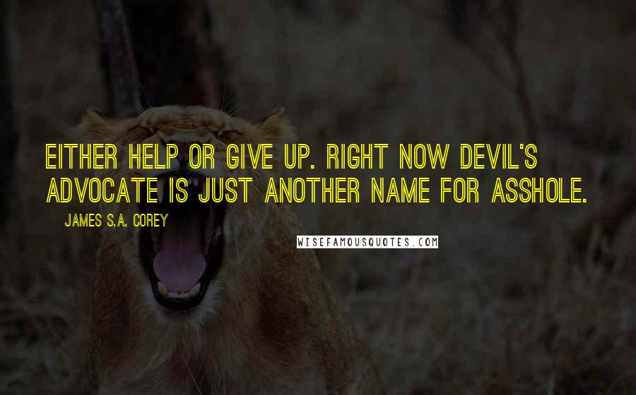 James S.A. Corey Quotes: Either help or give up. Right now devil's advocate is just another name for asshole.