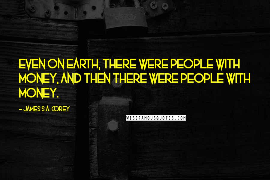 James S.A. Corey Quotes: Even on Earth, there were people with money, and then there were people with money.