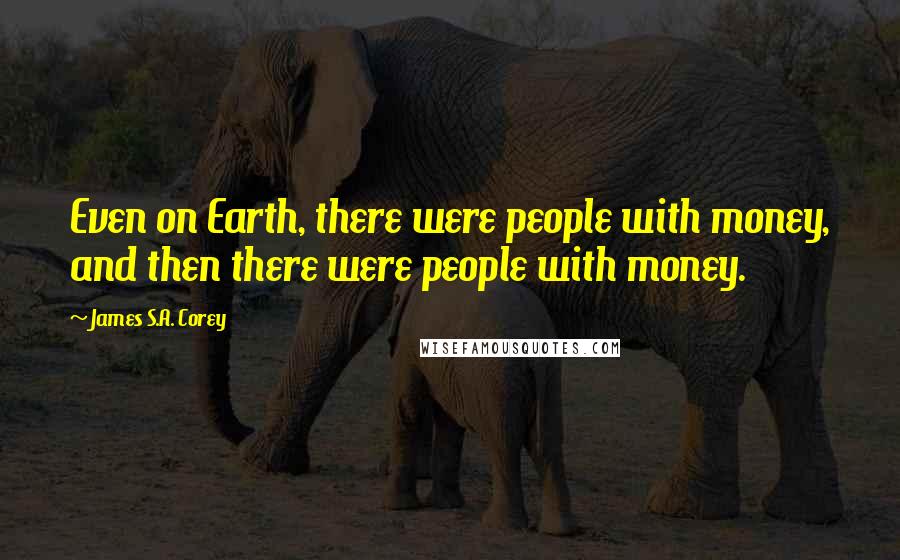 James S.A. Corey Quotes: Even on Earth, there were people with money, and then there were people with money.