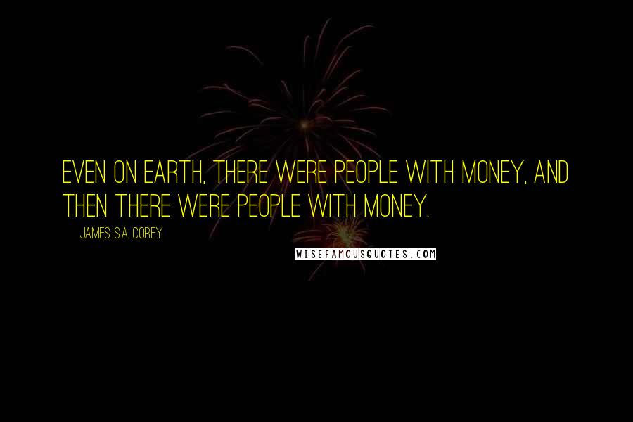 James S.A. Corey Quotes: Even on Earth, there were people with money, and then there were people with money.