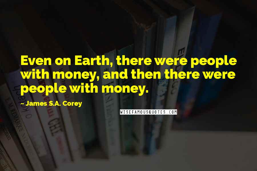 James S.A. Corey Quotes: Even on Earth, there were people with money, and then there were people with money.