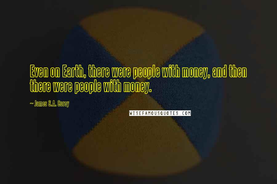 James S.A. Corey Quotes: Even on Earth, there were people with money, and then there were people with money.
