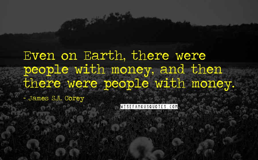James S.A. Corey Quotes: Even on Earth, there were people with money, and then there were people with money.