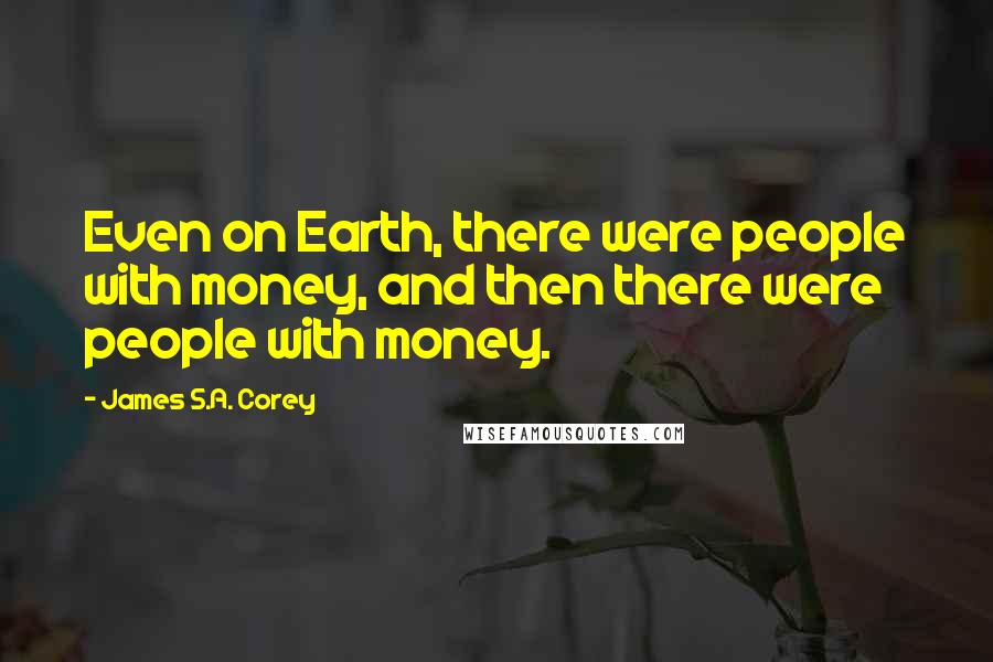 James S.A. Corey Quotes: Even on Earth, there were people with money, and then there were people with money.