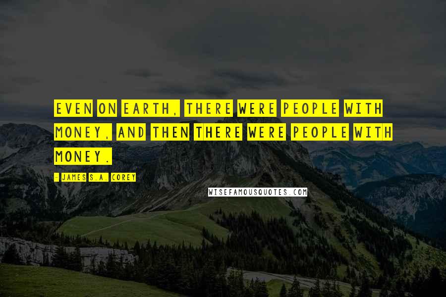 James S.A. Corey Quotes: Even on Earth, there were people with money, and then there were people with money.