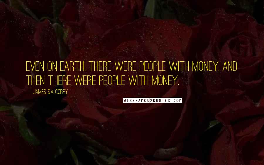 James S.A. Corey Quotes: Even on Earth, there were people with money, and then there were people with money.