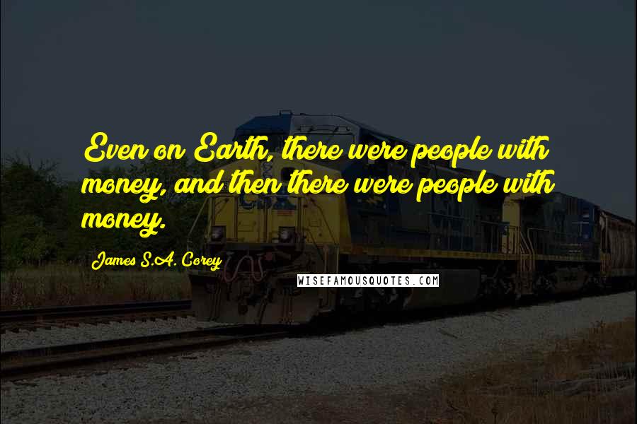 James S.A. Corey Quotes: Even on Earth, there were people with money, and then there were people with money.