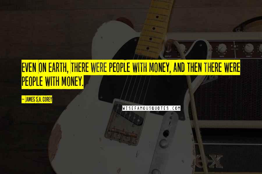 James S.A. Corey Quotes: Even on Earth, there were people with money, and then there were people with money.