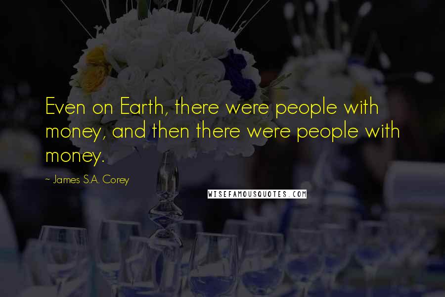 James S.A. Corey Quotes: Even on Earth, there were people with money, and then there were people with money.