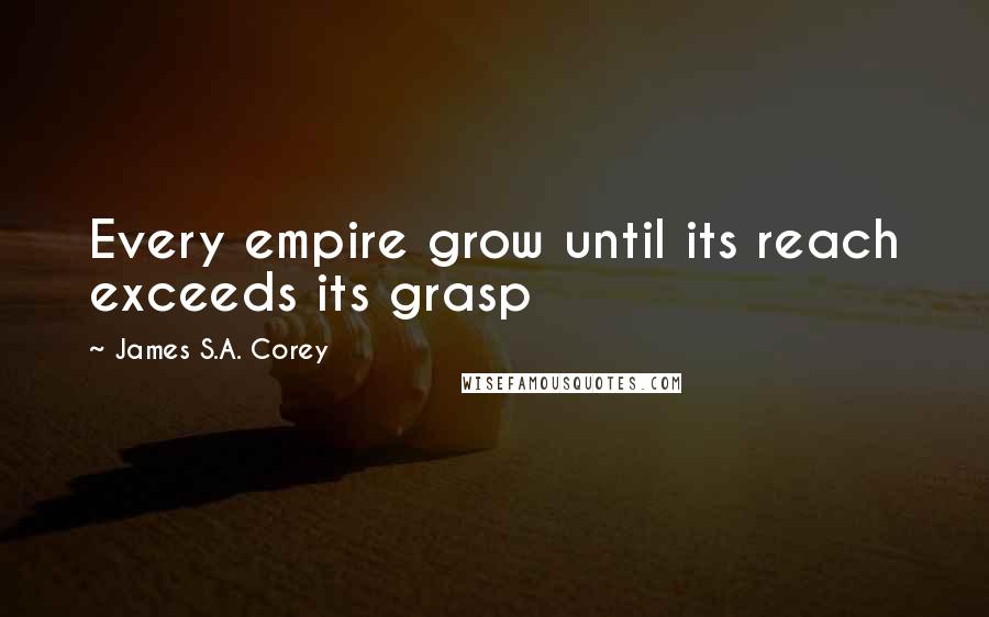 James S.A. Corey Quotes: Every empire grow until its reach exceeds its grasp