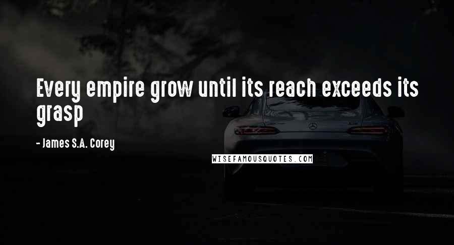 James S.A. Corey Quotes: Every empire grow until its reach exceeds its grasp