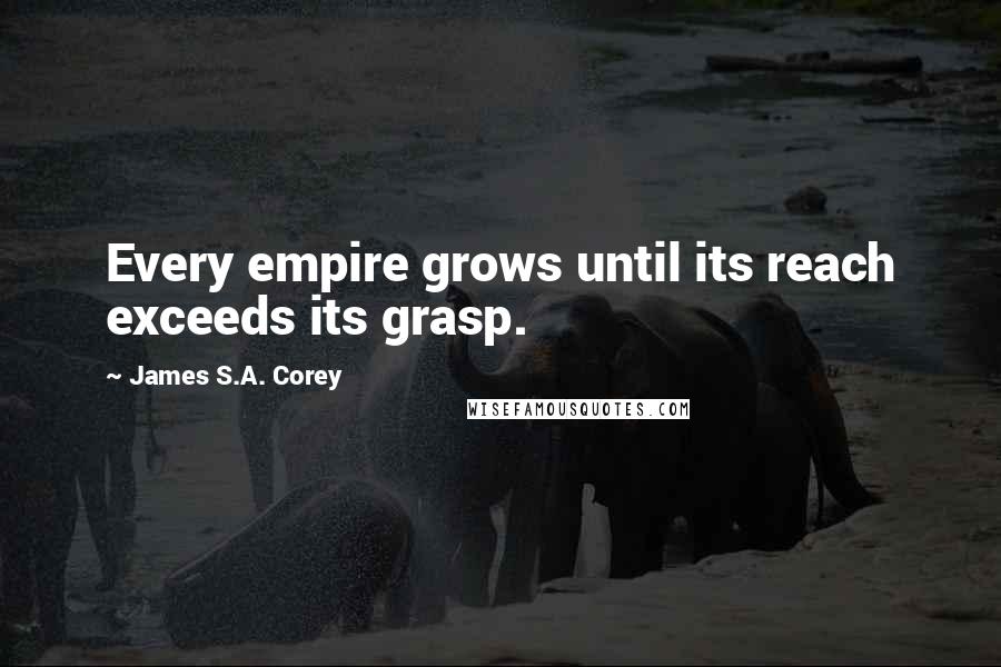 James S.A. Corey Quotes: Every empire grows until its reach exceeds its grasp.